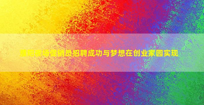 濮阳夜场促销员招聘成功与梦想在创业家园实现